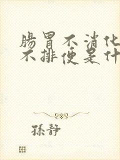 肠胃不消化腹胀不排便是什么原因