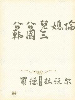 公公儿媳伦理片韩国三