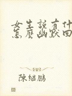 女生说有什么事怎么幽默回复