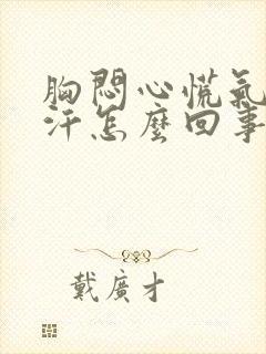 胸闷心慌气短出汗怎么回事