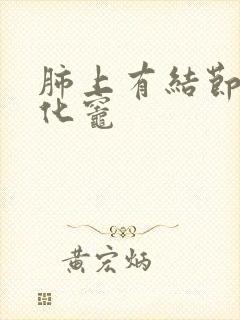 肺上有结节和钙化灶