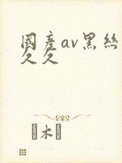 国产av黑丝久久久