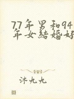 77年男和94年女结婚好不好