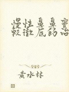 慢性鼻鼻窦炎比较彻底的治疗方法是?