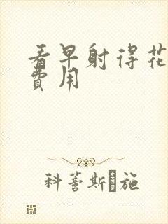 看早射得花多少费用