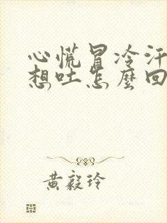 心慌冒冷汗头昏想吐怎么回事