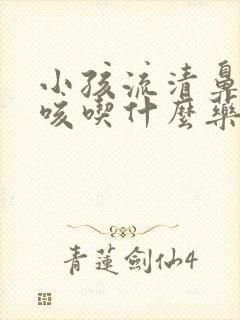 小孩流清鼻涕干咳吃什么药