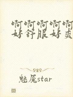 啊啊啊啊啊啊啊好舒服好爽封面