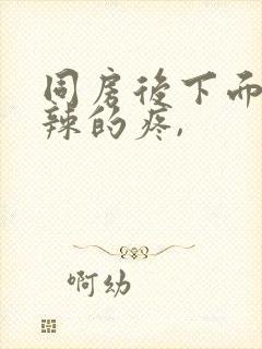 同房后下面火辣辣的疼,