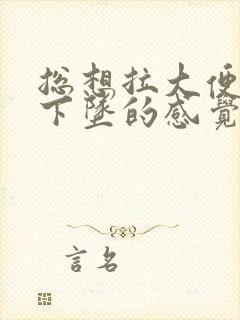 总想拉大便肛门下坠的感觉怎么回事