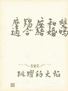 摩羯座和双子座适合结婚吗