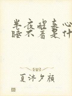 半夜醒来心难受睡不着是什么原因