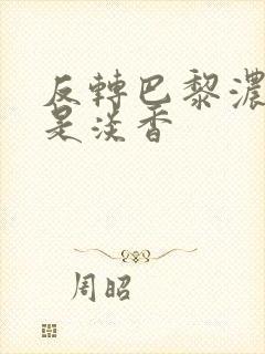 反转巴黎浓香还是淡香