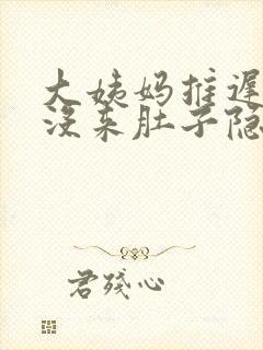 大姨妈推迟4天没来肚子隐隐约约的疼