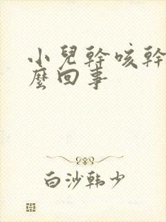 小儿干咳干呕怎么回事