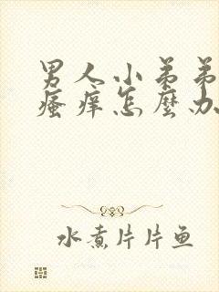 男人小弟弟里面瘙痒怎么办