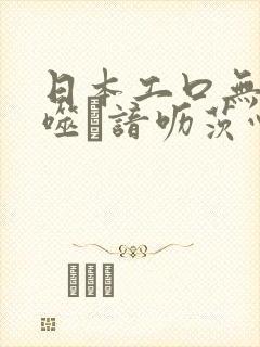 日本工口无遮ú噬谙呖茨心