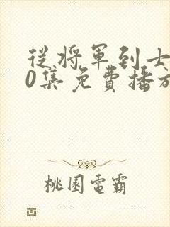 从将军到士兵50集免费播放