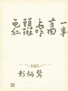 龟头上有一个小红斑咋回事封面