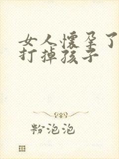 女人怀孕了怎么打掉孩子