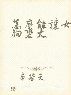 怎么能让女人的胸变大