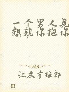 一个男人见你就想亲你抱你那是爱吗