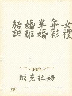 结婚半年女方起诉离婚彩礼退吗