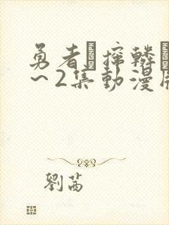 勇者撺辚�1～2集动漫版