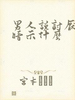 男人说讨厌你的暗示什么