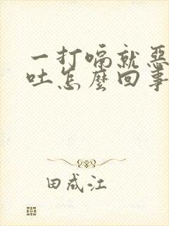 一打嗝就恶心想吐怎么回事