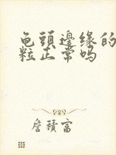 龟头边缘的小颗粒正常吗