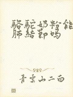 骆驼奶粉能治疗肺结节吗