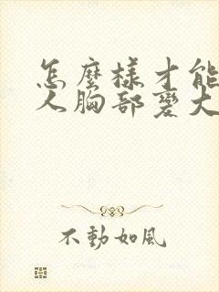 怎么样才能使女人胸部变大