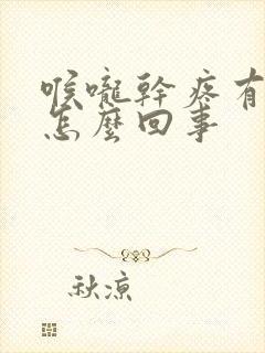 喉咙干疼有黄痰怎么回事