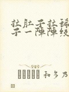 拉肚子拉稀水肚子一阵阵绞痛