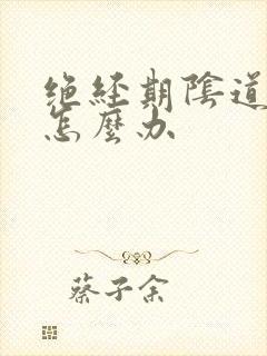 绝经期阴道干涩怎么办