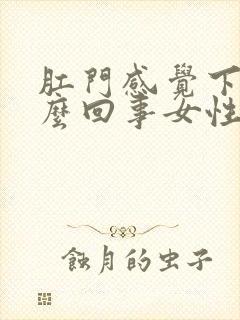 肛门感觉下坠怎么回事女性