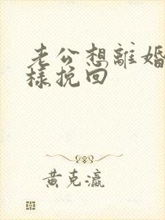 老公想离婚我怎样挽回