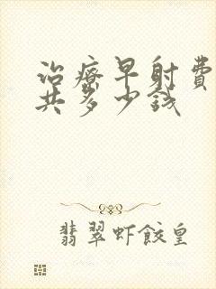 治疗早射费用一共多少钱