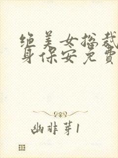 绝美女总裁的贴身保安免费版