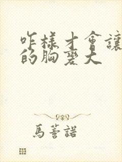 咋样才会让女人的胸变大