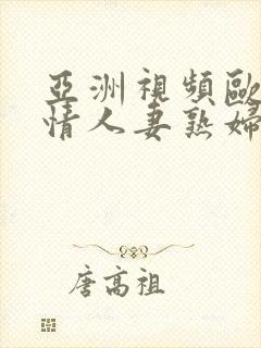 亚洲视频欧美激情人妻熟妇