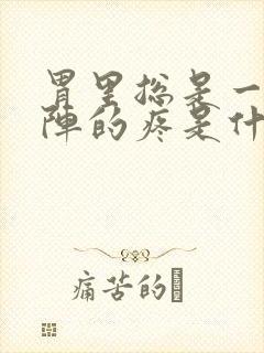 胃里总是一阵一阵的疼是什么原因