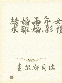 结婚两年女方要求离婚,彩礼能退吗封面