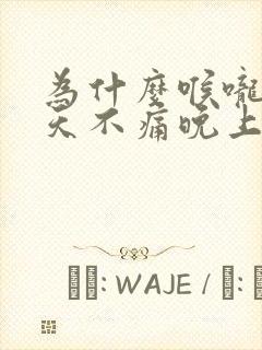 为什么喉咙痛白天不痛晚上痛