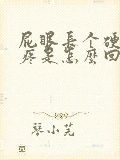 屁眼长个硬疙瘩疼是怎么回事