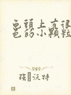 龟头上有很多红色的小颗粒