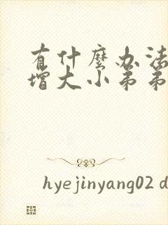 有什么办法可以增大小弟弟