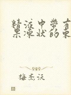 精液中带有黄色果冻状的东西正常吗