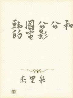 韩国公公和儿媳的电影